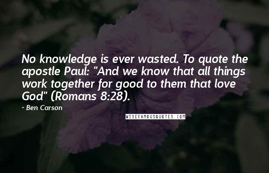 Ben Carson quotes: No knowledge is ever wasted. To quote the apostle Paul: "And we know that all things work together for good to them that love God" (Romans 8:28).