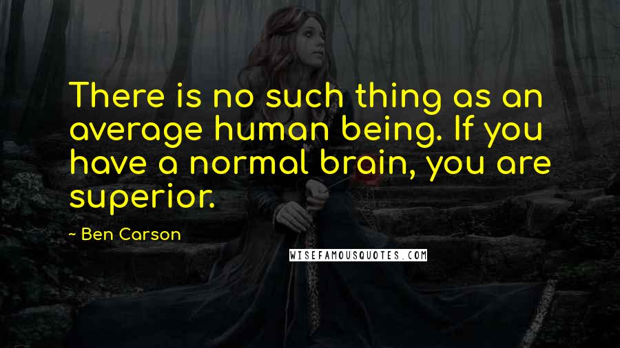 Ben Carson quotes: There is no such thing as an average human being. If you have a normal brain, you are superior.