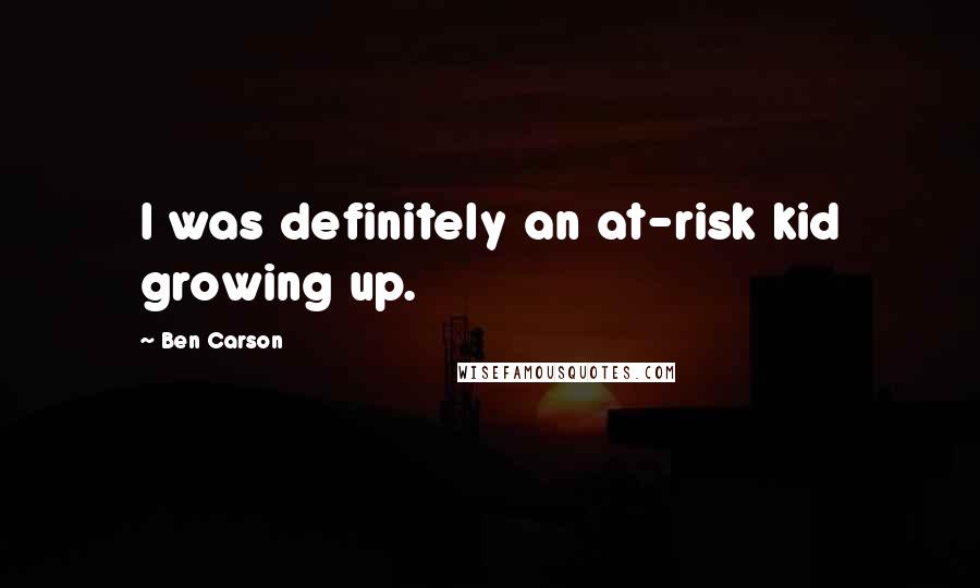 Ben Carson quotes: I was definitely an at-risk kid growing up.
