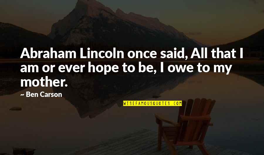 Ben Carson Quotes By Ben Carson: Abraham Lincoln once said, All that I am