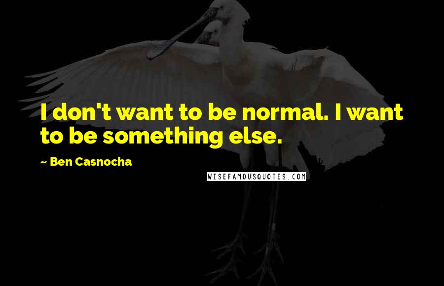 Ben Casnocha quotes: I don't want to be normal. I want to be something else.
