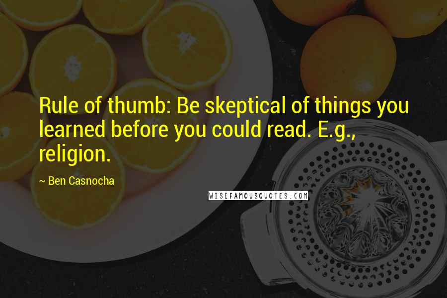 Ben Casnocha quotes: Rule of thumb: Be skeptical of things you learned before you could read. E.g., religion.
