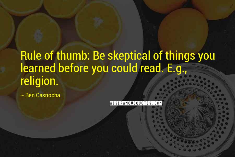 Ben Casnocha quotes: Rule of thumb: Be skeptical of things you learned before you could read. E.g., religion.