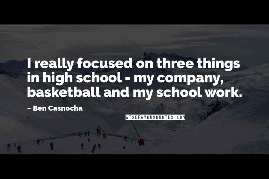 Ben Casnocha quotes: I really focused on three things in high school - my company, basketball and my school work.