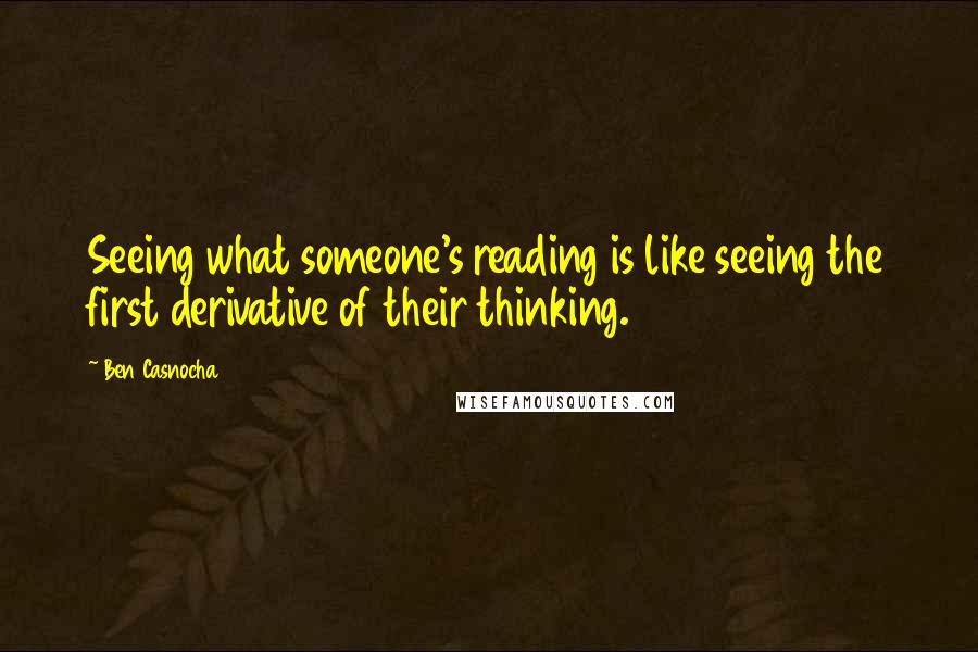 Ben Casnocha quotes: Seeing what someone's reading is like seeing the first derivative of their thinking.