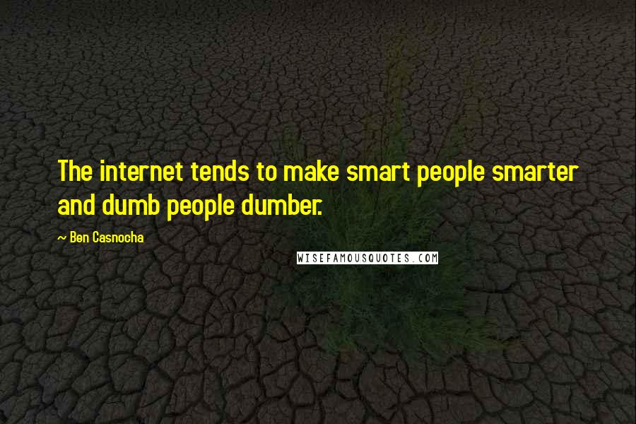 Ben Casnocha quotes: The internet tends to make smart people smarter and dumb people dumber.