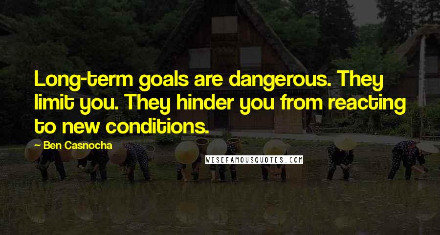 Ben Casnocha quotes: Long-term goals are dangerous. They limit you. They hinder you from reacting to new conditions.