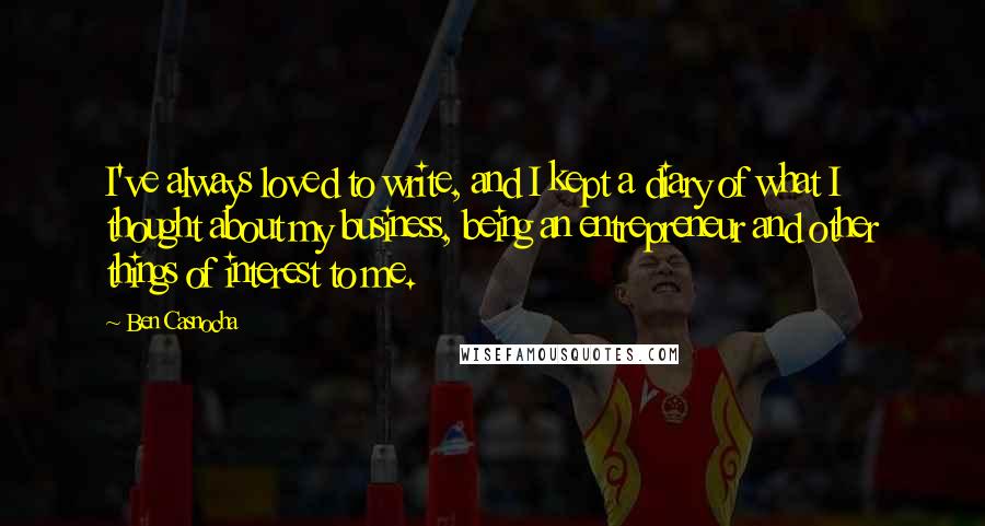 Ben Casnocha quotes: I've always loved to write, and I kept a diary of what I thought about my business, being an entrepreneur and other things of interest to me.
