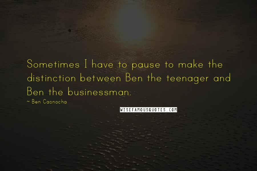 Ben Casnocha quotes: Sometimes I have to pause to make the distinction between Ben the teenager and Ben the businessman.