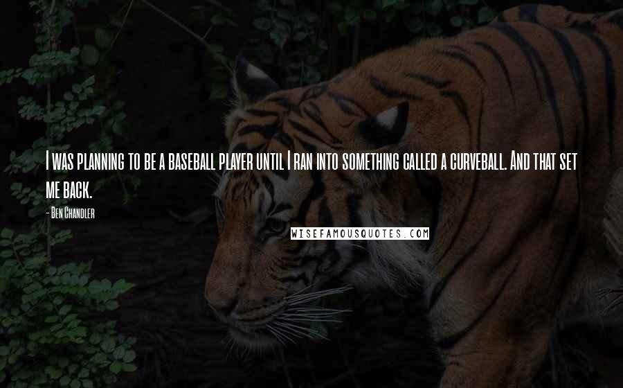Ben Chandler quotes: I was planning to be a baseball player until I ran into something called a curveball. And that set me back.