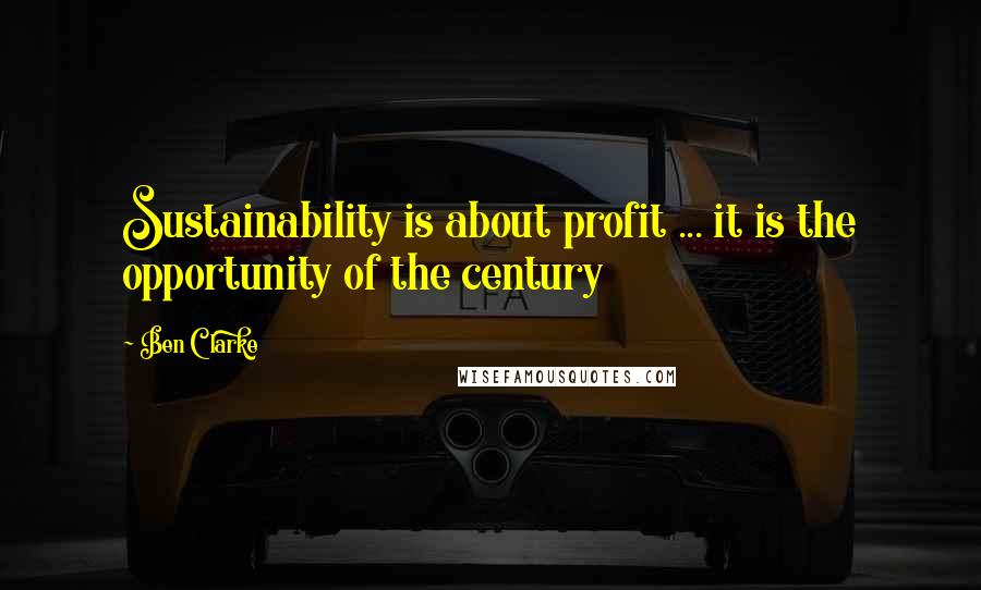 Ben Clarke quotes: Sustainability is about profit ... it is the opportunity of the century