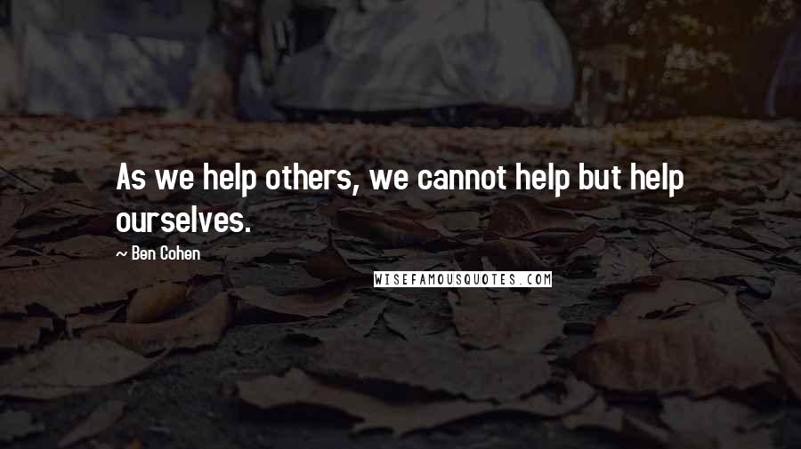 Ben Cohen quotes: As we help others, we cannot help but help ourselves.