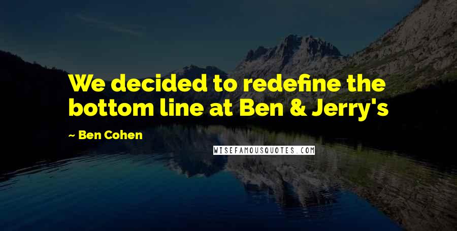 Ben Cohen quotes: We decided to redefine the bottom line at Ben & Jerry's