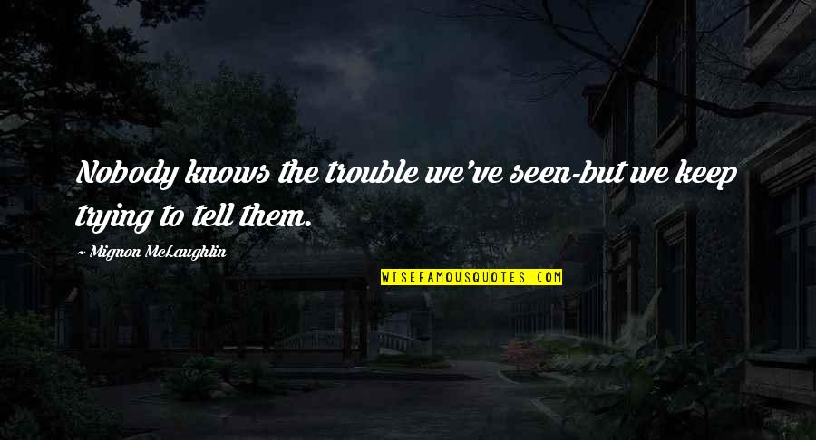 Ben Cousins Documentary Quotes By Mignon McLaughlin: Nobody knows the trouble we've seen-but we keep