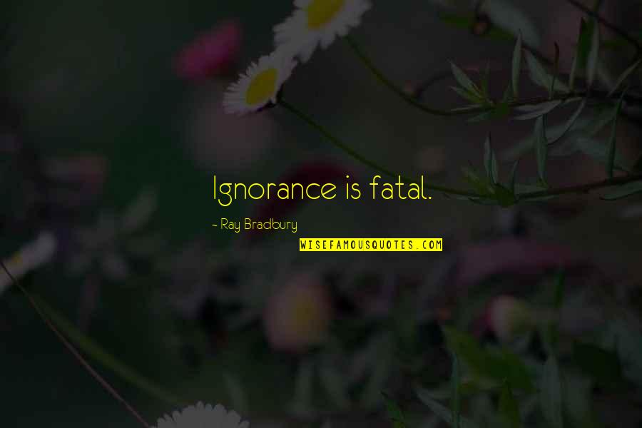 Ben Cousins My Life Story Quotes By Ray Bradbury: Ignorance is fatal.