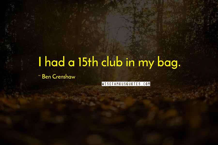 Ben Crenshaw quotes: I had a 15th club in my bag.