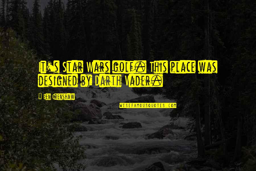 Ben Crenshaw Quotes By Ben Crenshaw: It's Star Wars golf. This place was designed