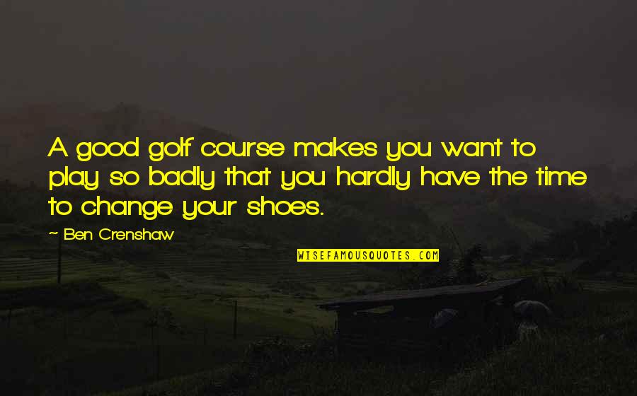 Ben Crenshaw Quotes By Ben Crenshaw: A good golf course makes you want to