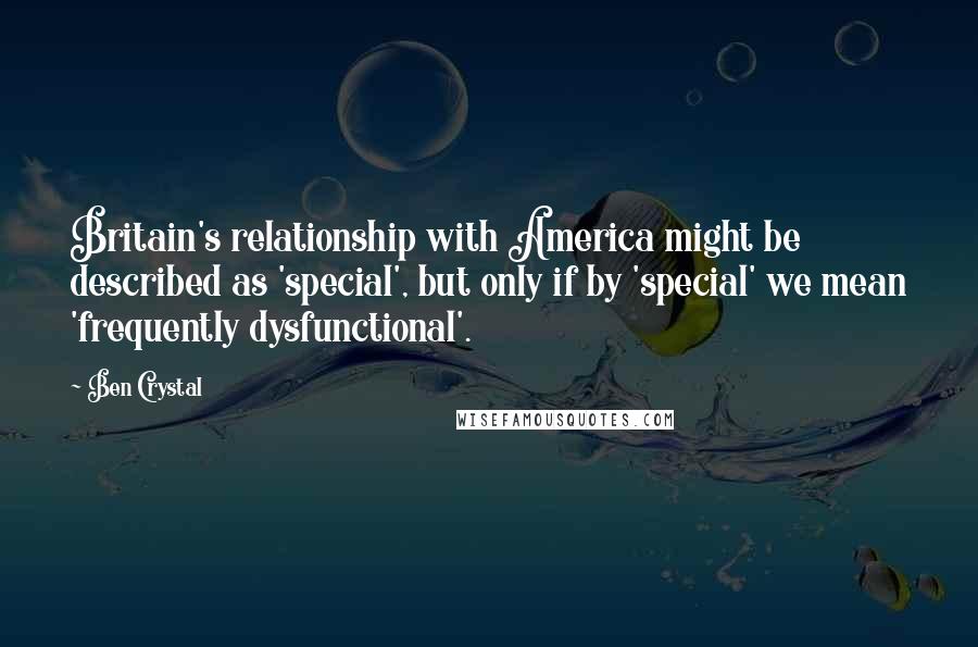 Ben Crystal quotes: Britain's relationship with America might be described as 'special', but only if by 'special' we mean 'frequently dysfunctional'.