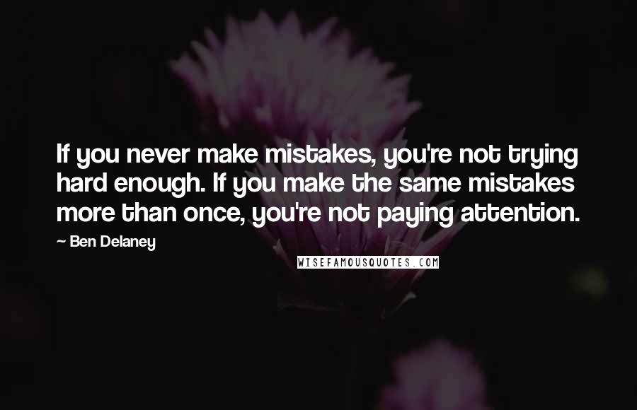 Ben Delaney quotes: If you never make mistakes, you're not trying hard enough. If you make the same mistakes more than once, you're not paying attention.