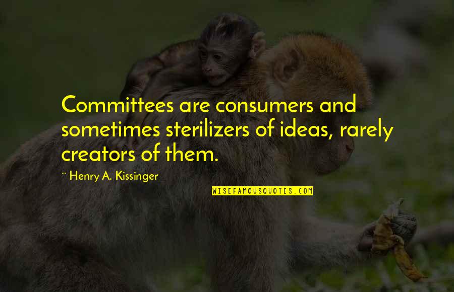 Ben Dover Quotes By Henry A. Kissinger: Committees are consumers and sometimes sterilizers of ideas,
