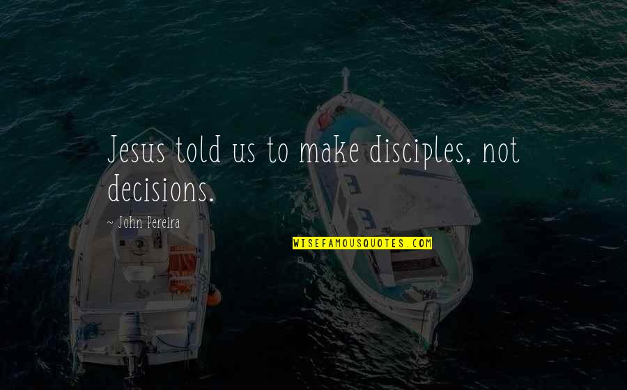 Ben Drowned Quotes By John Pereira: Jesus told us to make disciples, not decisions. Ben Drowned Quotes By John Pereira: Jesus told us to make disciples, not decisions.