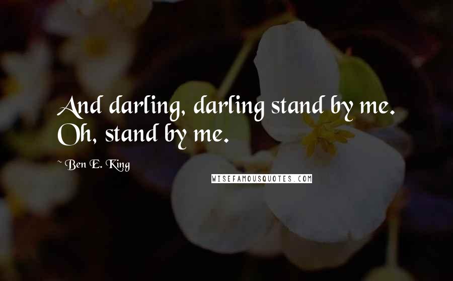 Ben E. King quotes: And darling, darling stand by me. Oh, stand by me.