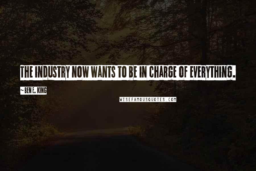 Ben E. King quotes: The industry now wants to be in charge of everything.