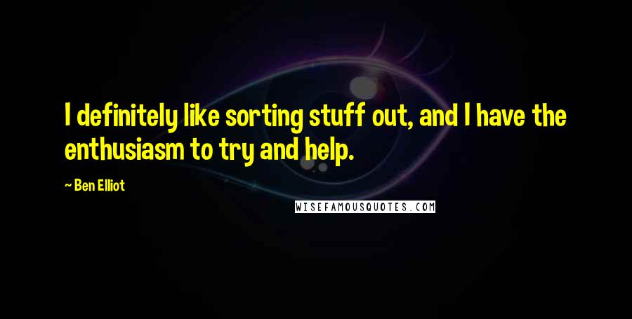 Ben Elliot quotes: I definitely like sorting stuff out, and I have the enthusiasm to try and help.