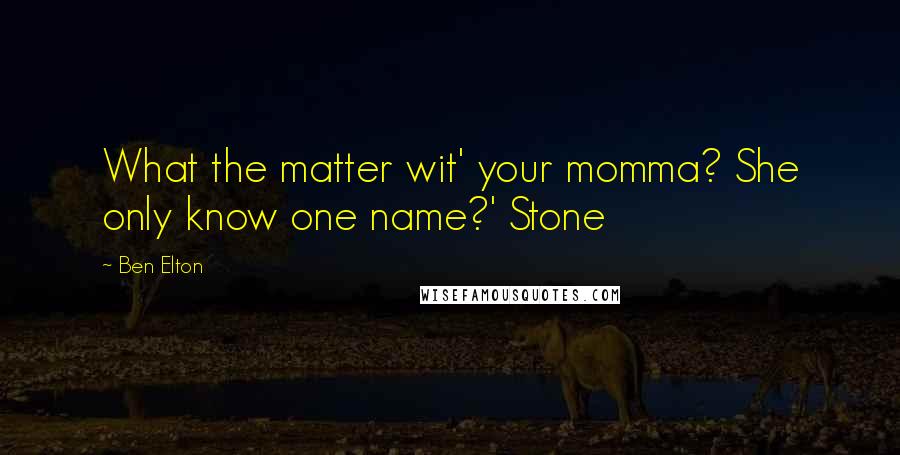 Ben Elton quotes: What the matter wit' your momma? She only know one name?' Stone