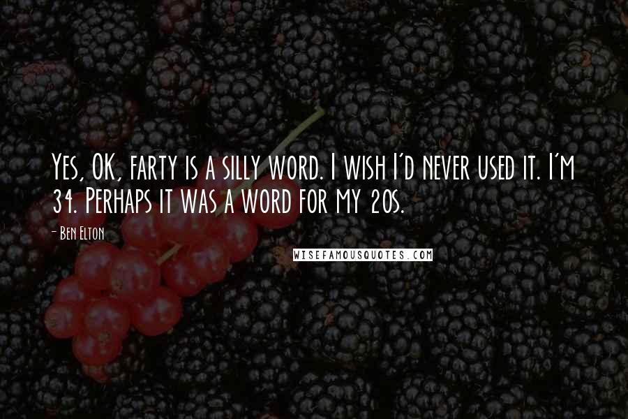 Ben Elton quotes: Yes, OK, farty is a silly word. I wish I'd never used it. I'm 34. Perhaps it was a word for my 20s.