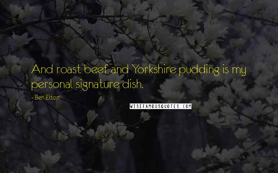 Ben Elton quotes: And roast beef and Yorkshire pudding is my personal signature dish.