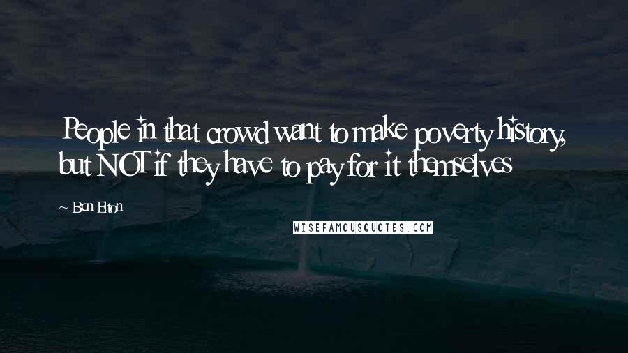 Ben Elton quotes: People in that crowd want to make poverty history, but NOT if they have to pay for it themselves