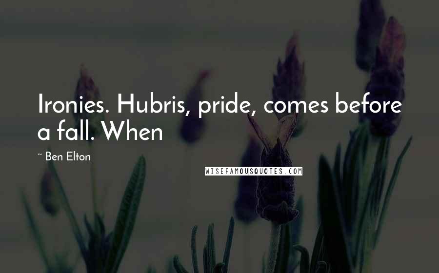Ben Elton quotes: Ironies. Hubris, pride, comes before a fall. When