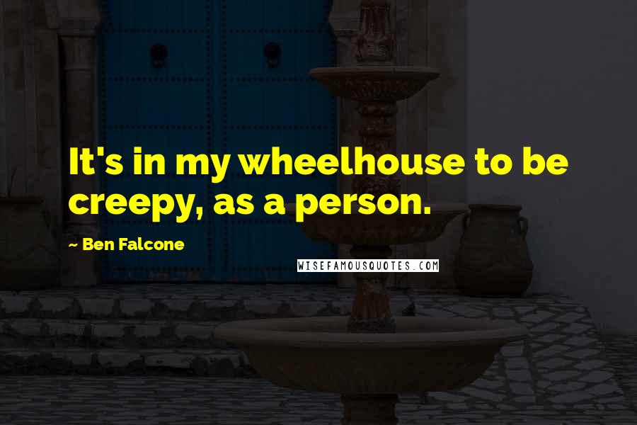 Ben Falcone quotes: It's in my wheelhouse to be creepy, as a person.