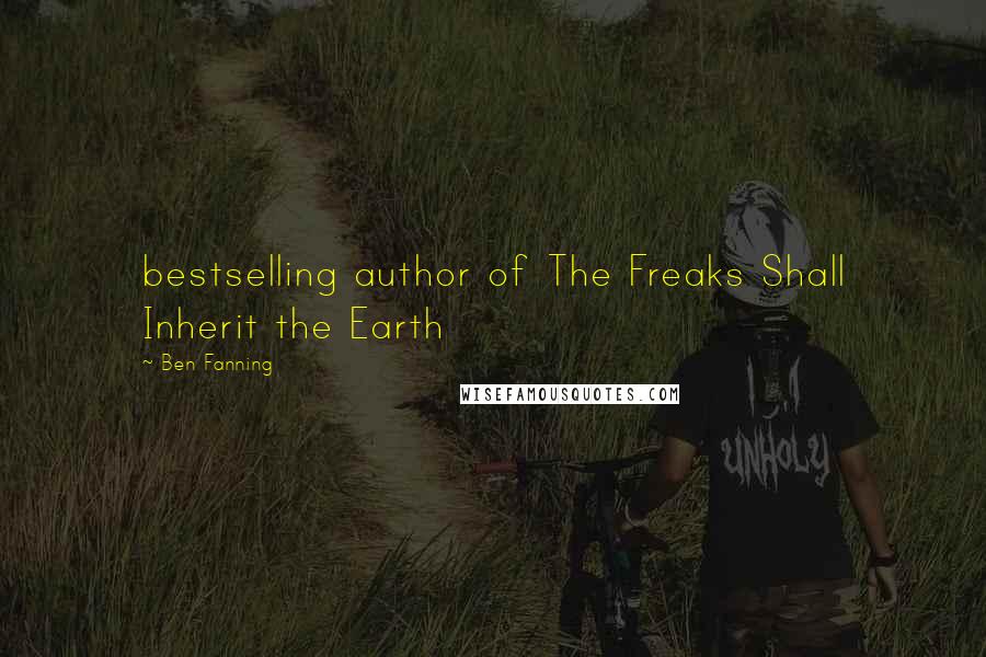 Ben Fanning quotes: bestselling author of The Freaks Shall Inherit the Earth