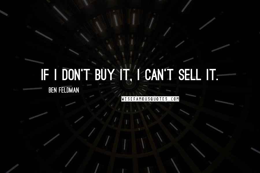 Ben Feldman quotes: If I don't buy it, I can't sell it.