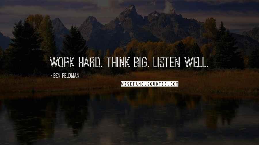 Ben Feldman quotes: Work hard. Think big. Listen well.