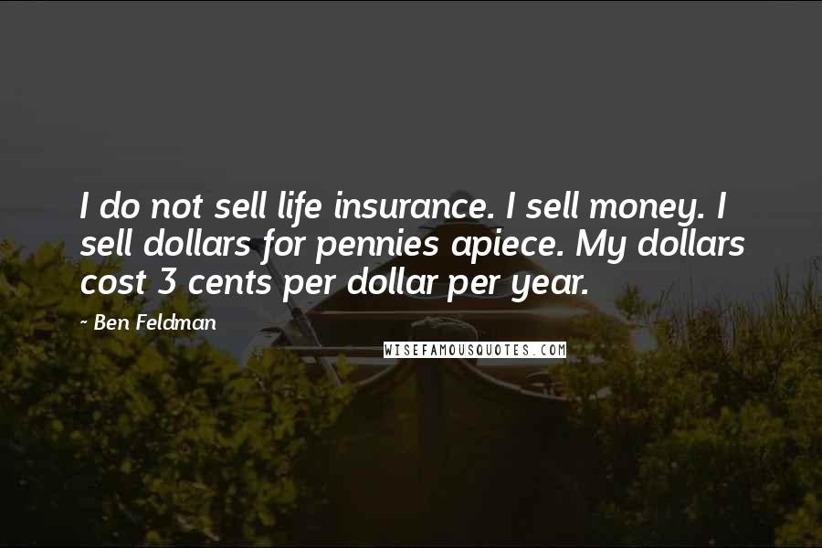 Ben Feldman quotes: I do not sell life insurance. I sell money. I sell dollars for pennies apiece. My dollars cost 3 cents per dollar per year.