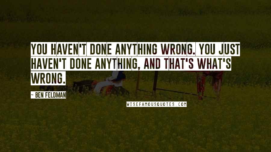 Ben Feldman quotes: You haven't done anything wrong. You just haven't done anything, and that's what's wrong.