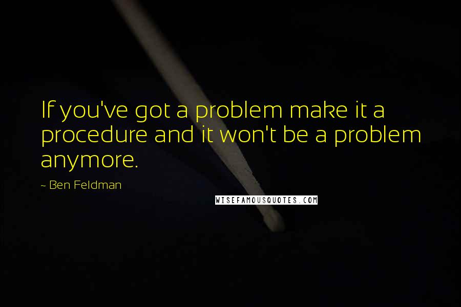 Ben Feldman quotes: If you've got a problem make it a procedure and it won't be a problem anymore.