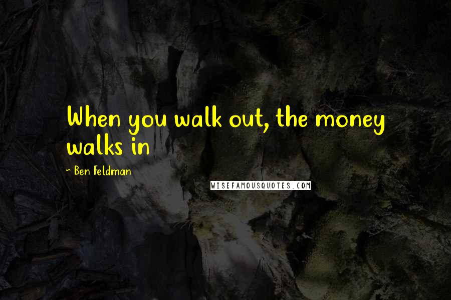 Ben Feldman quotes: When you walk out, the money walks in