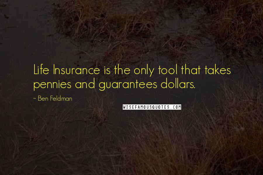 Ben Feldman quotes: Life Insurance is the only tool that takes pennies and guarantees dollars.