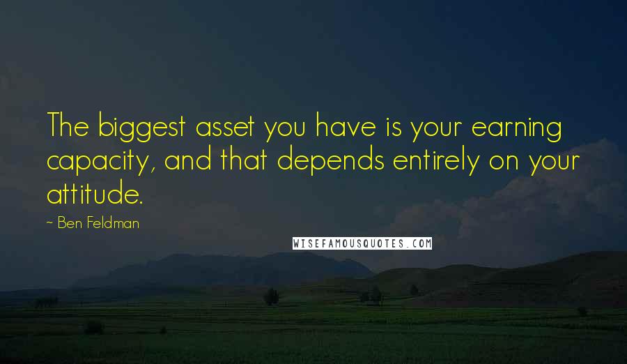Ben Feldman quotes: The biggest asset you have is your earning capacity, and that depends entirely on your attitude.