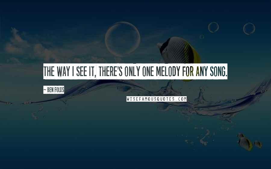 Ben Folds quotes: The way I see it, there's only one melody for any song.