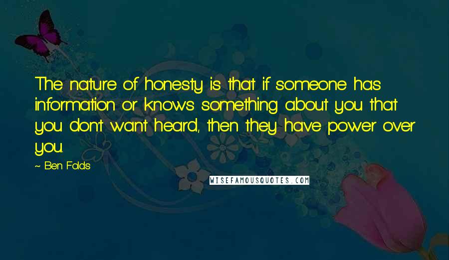 Ben Folds quotes: The nature of honesty is that if someone has information or knows something about you that you don't want heard, then they have power over you.
