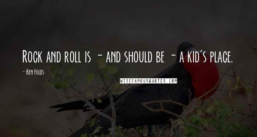 Ben Folds quotes: Rock and roll is - and should be - a kid's place.