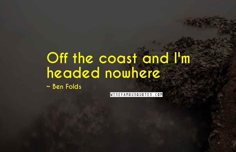 Ben Folds quotes: Off the coast and I'm headed nowhere