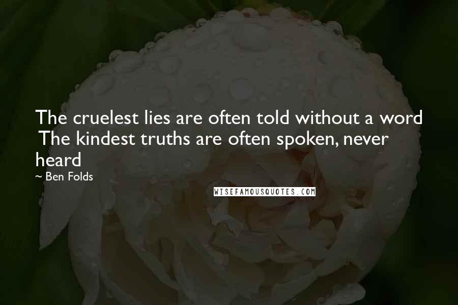 Ben Folds quotes: The cruelest lies are often told without a word The kindest truths are often spoken, never heard