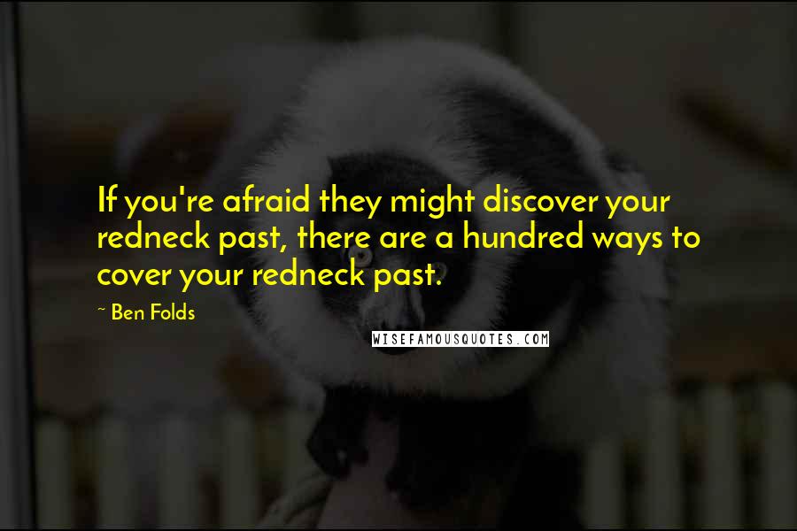 Ben Folds quotes: If you're afraid they might discover your redneck past, there are a hundred ways to cover your redneck past.